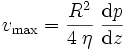  v_{\rm max} = \frac{R^2}{4\;\eta} \; \frac{{\rm d} p}{{\rm d} z} 