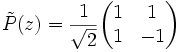 \tilde{P}(z)=\frac{1}{\sqrt{2}} \begin{pmatrix} 1 & 1 \\ 1 & -1 \end{pmatrix}