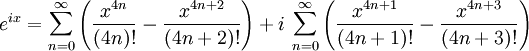 
e^{ix} = \sum_{n=0}^\infty \left(
           \frac{x^{4n}}  {(4n)!}
         - \frac{x^{4n+2}}{(4n+2)!}
        \right)
         +
         i\,\sum_{n=0}^\infty \left(
           \frac{x^{4n+1}}{(4n+1)!}
         - \frac{x^{4n+3}}{(4n+3)!}
        \right)
