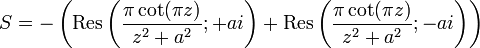  S = -\left(\mathrm{Res}\left({\pi\cot(\pi z)\over z^2+a^2} ; +ai\right)+\mathrm{Res}\left({\pi\cot(\pi z)\over z^2+a^2}; -ai\right)\right) 