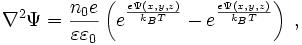  \nabla^2 \Psi = {n_{0} e \over \varepsilon \varepsilon_{0}}
     \left( e^{e\Psi (x,y,z)\over k_{B}T} -
            e^{e\Psi (x,y,z)\over k_{B}T} \right) \; , 