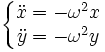  \left \{ \begin{matrix} \ddot{x} = - \omega^2 x\\ \ddot{y}= - \omega^2 y \end{matrix} \right.