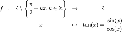 
     \begin{array}{ccccc}
       f & : & \R\setminus\left\{\cfrac{\pi}{2}+k\pi, k\in\Z\right\} & \rightarrow & \R \\
       & & x & \mapsto & \tan(x) = \cfrac{\sin(x)}{\cos(x)}
     \end{array}
   
