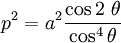  p^2=a^2 \frac{\cos 2\ \theta}{\cos^4 \theta} \,