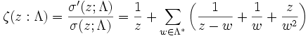 \zeta(z:\Lambda)=\frac{\sigma'(z;\Lambda)}{\sigma(z;\Lambda)}=\frac{1}{z}+\sum_{w\in\Lambda^{*}}\left(\frac{1}{z-w}+\frac{1}{w}+\frac{z}{w^2}\right)