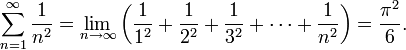 \sum_{n=1}^\infty {1 \over n^2} = \lim_{n \to \infty}\left(\frac{1}{1^2} + \frac{1}{2^2} + \frac{1}{3^2} + \cdots + \frac{1}{n^2}\right) = \frac{\pi ^2}{6}.