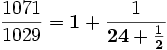 \frac{1071}{1029} = \mathbf{1} + \frac{1}{\mathbf{24} + \frac{1}{\mathbf{2}}}