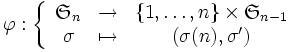 \varphi : 
\left\lbrace
\begin{array}{ccc}
\mathfrak{S}_n &\to &\{1,\ldots,n\}\times \mathfrak{S}_{n-1} \\
\sigma & \mapsto & (\sigma(n), \sigma')
\end{array}
\right.