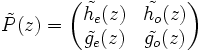 \tilde{P}(z) = \begin{pmatrix} \tilde{h_e}(z) & \tilde{h_o}(z) \\ \tilde{g_e}(z) & \tilde{g_o}(z) \end{pmatrix}