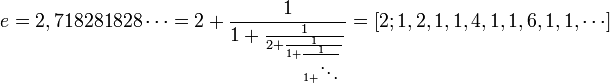 e=2,718281828\cdots = 2 + {1 \over 1 + {1 \over 2 + {1 \over 1 + {1 \over 1 + \ddots } } } } = [2; 1, 2, 1, 1, 4, 1, 1, 6, 1, 1, \cdots]