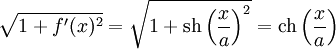\sqrt {1 + f'(x)^2} = \sqrt{1 + \operatorname{sh}\left(\frac xa\right)^2} = \operatorname{ch}\left(\frac xa\right)