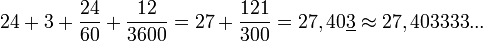 24+3+ \dfrac{24}{60}+ \dfrac{12}{3600} = 27+\dfrac{121}{300} = 27,40\underline{3} \approx 27,403333...