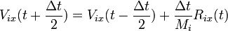 V_{ix}(t+ \frac {\Delta t} {2})=V_{ix}(t- \frac {\Delta t} {2})+\frac{\Delta t}{M_i}R_{ix}(t)