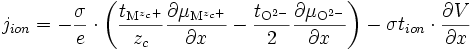 j_{ion} = -\frac{\sigma}{e} \cdot \left ( \frac{t_{\mathrm{M}^{z_c +}}}{z_c} \frac{\partial \mu_{\mathrm{M}^{z_c +}}}{\partial x}  - \frac{t_{\mathrm{O}^{2-}}}{2} \frac{\partial \mu_{\mathrm{O}^{2-}}}{\partial x} \right ) - \sigma t_{ion} \cdot \frac{\partial V}{\partial x}