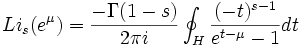 
Li_s(e^\mu)={{-\Gamma(1-s)}\over{2\pi i}}\oint_H {{(-t)^{s-1}}\over{e^{t-\mu}-1}}dt
