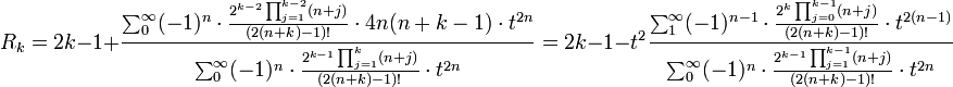 R_k = 2k-1 + \frac {\sum_0^{\infty} (-1)^n \cdot \frac{2^{k-2} \prod_{j=1}^{k-2}(n+j)}{(2(n+k)-1)!}\cdot 4n(n+k-1)\cdot t^{2n}}
{\sum_0^{\infty} (-1)^n \cdot \frac {2^{k-1}\prod_{j=1}^k(n+j)} {(2(n+k)-1)!}\cdot t^{2n}} =
2k-1 - t^2\frac {\sum_1^{\infty} (-1)^{n-1} \cdot \frac{2^k \prod_{j=0}^{k-1}(n+j)}{(2(n+k)-1)!}\cdot t^{2(n-1)}}
{\sum_0^{\infty} (-1)^n \cdot \frac {2^{k-1}\prod_{j=1}^{k-1}(n+j)} {(2(n+k)-1)!}\cdot t^{2n}}