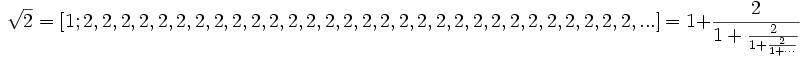 \sqrt{2} = [1; 2, 2, 2, 2, 2, 2, 2, 2, 2, 2, 2, 2, 2, 2, 2, 2, 2, 2, 2, 2, 2, 2, 2, 2, 2, 2, 2, 2, 2,
2, ...] = 1 + \frac{2}{1 + \frac{2}{1 + \frac{2}{1 + \cdots}}}
