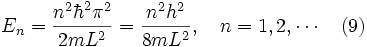 E_n = \frac{n^2\hbar^2 \pi ^2}{2mL^2} = \frac{n^2 h^2}{8mL^2}, \quad n = 1,2, \cdots \quad (9)
