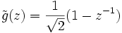 \tilde{g}(z) = \frac{1}{\sqrt{2}} (1 - z^{-1})