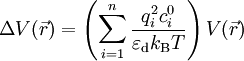 \Delta V (\vec{r}) = \left( \sum_{i=1}^{n} \frac{q_i^2 c_i^0}{\varepsilon_\text{d} k_\text{B}T} \right) V(\vec{r})