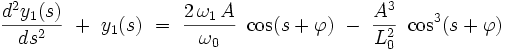 \frac{d^2y_1(s)}{ds^2} \  +  \  y_1(s) \ = \ \frac{2 \, \omega_1 \, A}{\omega_0} \ \cos (s + \varphi)  \ - \  \frac{A^3}{L_0^2} \ \cos^3 (s + \varphi) 