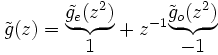 \tilde{g}(z) = \begin{matrix} \underbrace{\tilde{g_e}(z^2)} \\ 1 \end{matrix} + z^{-1} \begin{matrix} \underbrace{\tilde{g}_o(z^2)} \\ -1 \end{matrix}