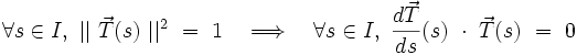  \forall s \in I , \ \vert| \ \vec{T}(s) \ \vert|^2 \ = \ 1 \quad \Longrightarrow \quad \forall s \in I , \ \frac{d\vec{T}}{ds}(s) \ \cdot \ \vec{T}(s) \ = \ 0