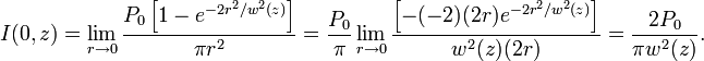I(0,z) =\lim_{r\to 0} \frac {P_0 \left[ 1 - e^{-2r^2 / w^2(z)} \right]} {\pi r^2} 
         = \frac{P_0}{\pi} \lim_{r\to 0} \frac { \left[ -(-2)(2r) e^{-2r^2 / w^2(z)} \right]} {w^2(z)(2r)} 
         = {2P_0 \over \pi w^2(z)}.  