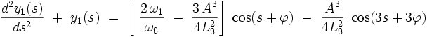 \frac{d^2y_1(s)}{ds^2} \  +  \  y_1(s) \ = \ \left[ \ \frac{2 \, \omega_1}{\omega_0} \ - \ \frac{3 \, A^3}{4L_0^2} \right] \ \cos (s + \varphi)  \ - \  \frac{A^3}{4L_0^2} \ \cos (3s + 3 \varphi ) 