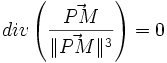  div \left(\frac{\vec {PM}}{\|\vec {PM}\|^3}\right)  = 0 
