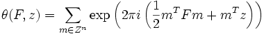 \theta (F,z)=\sum_{m\in Z^n} \exp\left(2\pi i 
\left(\frac{1}{2} m^T F m +m^T z \right)\right) 