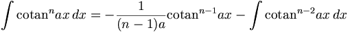 \int \operatorname{cotan}^n ax\,dx=-\frac{1}{(n-1)a}\operatorname{cotan}^{n-1} ax -\int \operatorname{cotan}^{n-2} ax \,dx