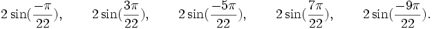  2\sin(\frac{-\pi}{22}), \qquad 2\sin(\frac{3\pi}{22}), \qquad 2\sin(\frac{-5\pi}{22}), \qquad  2\sin(\frac{7\pi}{22}), \qquad  2\sin(\frac{-9\pi}{22}). ~