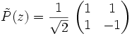 \tilde{P}(z) = \frac{1}{\sqrt{2}}\ \begin{pmatrix} 1 & 1 \\ 1 & -1 \end{pmatrix}