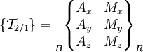 \{ \mathcal{T}_{2/1} \} =
\begin{matrix}
 \\ \\ \\
\end{matrix}_B \begin{Bmatrix}
A_x & M_x \\
A_y & M_y \\
A_z & M_z \\
\end{Bmatrix}_R
