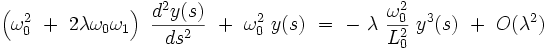 \left( \omega_0^2  \ + \ 2 \lambda \omega_0 \omega_1 \right) \ \frac{d^2y(s)}{ds^2} \  + \ \omega_0^2 \ y(s) \ = \ - \ \lambda \ \frac{\omega_0^2}{L_0^2} \ y^3(s) \ + \ O(\lambda^2)  