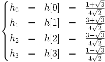 \left\lbrace\begin{matrix} h_0 & = & h[0] & = & \frac{1 + \sqrt{3}}{4 \sqrt{2}} \\ h_1 & = & h[1] & = & \frac{3 + \sqrt{3}}{4 \sqrt{2}} \\ h_2 & = & h[2] & = & \frac{3 - \sqrt{3}}{4 \sqrt{2}} \\ h_3 & = & h[3] & = & \frac{1 - \sqrt{3}}{4 \sqrt{2}}\end{matrix}\right.