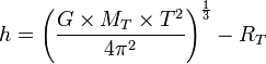 h= \left (\frac{G \times M_T \times T^2}{4\pi^2} \right )^\frac{1}{3} - R_T