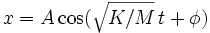 x = A \cos(\sqrt{K/M}\, t + \phi)