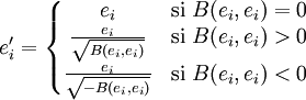 e'_{i} = \left\{
\begin{matrix} 
e_{i} & \mbox{si } B(e_{i},e_{i})=0  \\ 
\frac{e_{i}}{\sqrt{B(e_{i},e_{i})}} & \mbox{si } B(e_{i},e_{i}) >0\\
\frac{e_{i}}{\sqrt{-B(e_{i},e_{i})}}& \mbox{si } B(e_{i},e_{i}) <0
\end{matrix}\right.