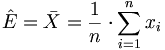 \hat{E} = \bar{X} = \frac{1}{n} \cdot \sum_{i = 1}^n x_i