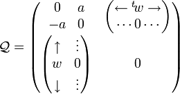  
\mathcal{Q}=
 \begin{pmatrix}
   \begin{matrix}
    0&a\\
    -a&0
   \end{matrix}
            & \begin{pmatrix}		       
			 \leftarrow {}^t\!w\rightarrow \\
			   \cdots 0\cdots\\
             \end{pmatrix}\\
  \begin{pmatrix}	 
   \uparrow  & \vdots\\
     w   & 0\\
   \downarrow & \vdots 
  \end{pmatrix} & 0
 \end{pmatrix}
