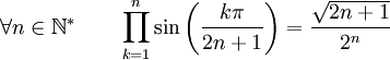  \forall n \in \mathbb{N}^* \qquad \prod_{k=1}^n \sin\left(\frac{k\pi}{2n+1}\right) = \frac{\sqrt{2n+1}}{2^n} ~