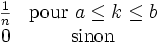 
    \begin{matrix}
    \frac{1}{n} & \mbox{pour }a\le k \le b\ \\0 & \mbox{sinon }
    \end{matrix}
    