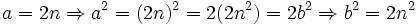a=2n \Rightarrow a^2=(2n)^2=2(2n^2)=2b^2 \Rightarrow b^2=2n^2\,