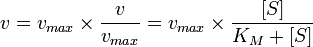 v = v_{max} \times \frac{v}{v_{max}} = v_{max} \times \frac{[S]}{K_M + [S]}