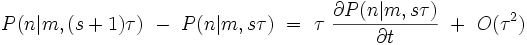 P(n|m,(s+1)\tau) \ - \ P(n|m,s\tau) \ = \ \tau \ \frac{\partial P(n|m,s\tau)}{\partial t} \  + \ O(\tau^2) 
